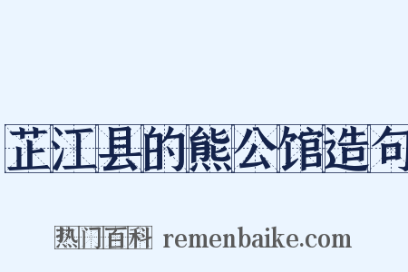芷江县的熊公馆造句是什么意思的图片